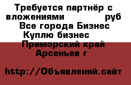 Требуется партнёр с вложениями 10.000.000 руб. - Все города Бизнес » Куплю бизнес   . Приморский край,Арсеньев г.